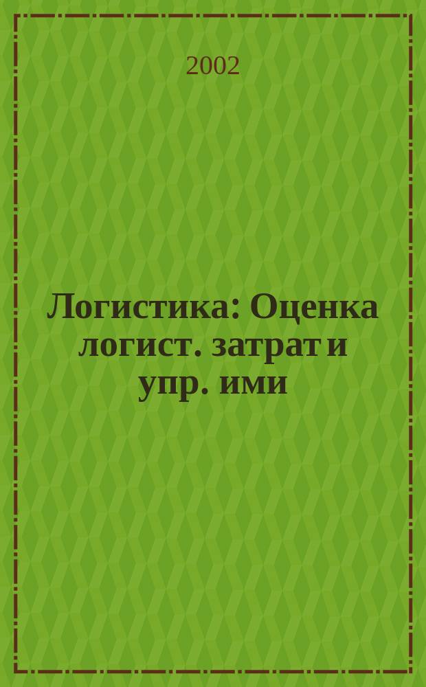 Логистика : Оценка логист. затрат и упр. ими : Учеб. пособие для студентов спец. 060800 и 351300