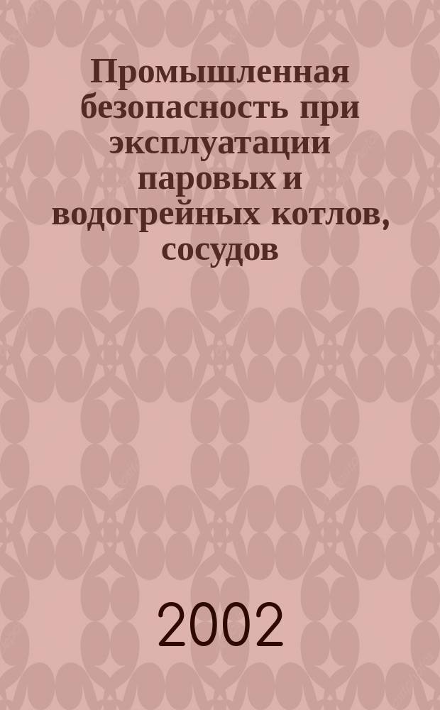 Промышленная безопасность при эксплуатации паровых и водогрейных котлов, сосудов, работающих под давлением, трубопроводов пара и горячей воды : Сб. док