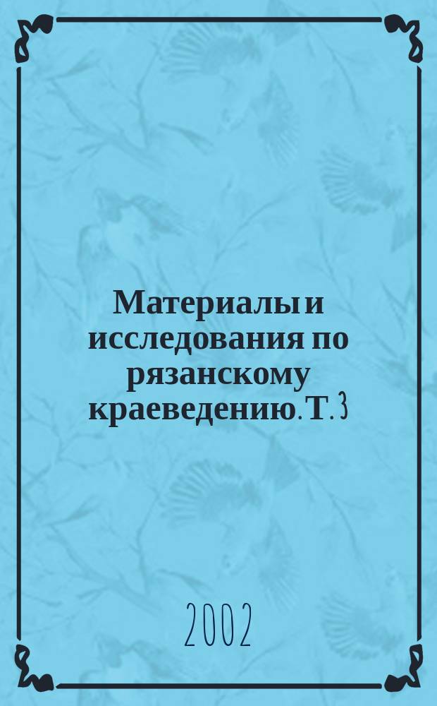 Материалы и исследования по рязанскому краеведению. Т. 3