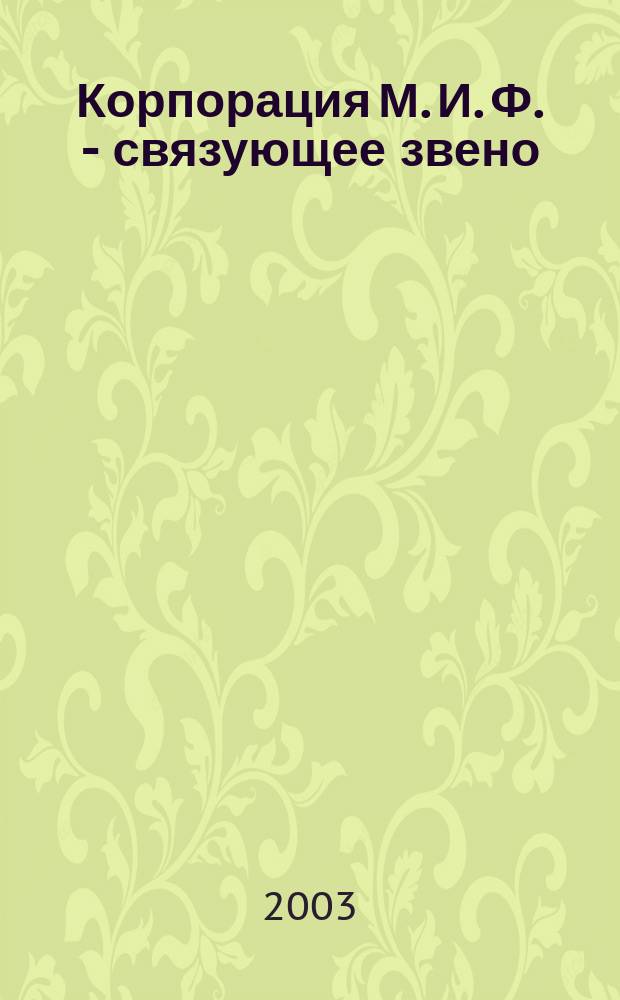 Корпорация М. И. Ф. - связующее звено : Роман : Пер. с англ. О. Колесникова. И. Шубиной