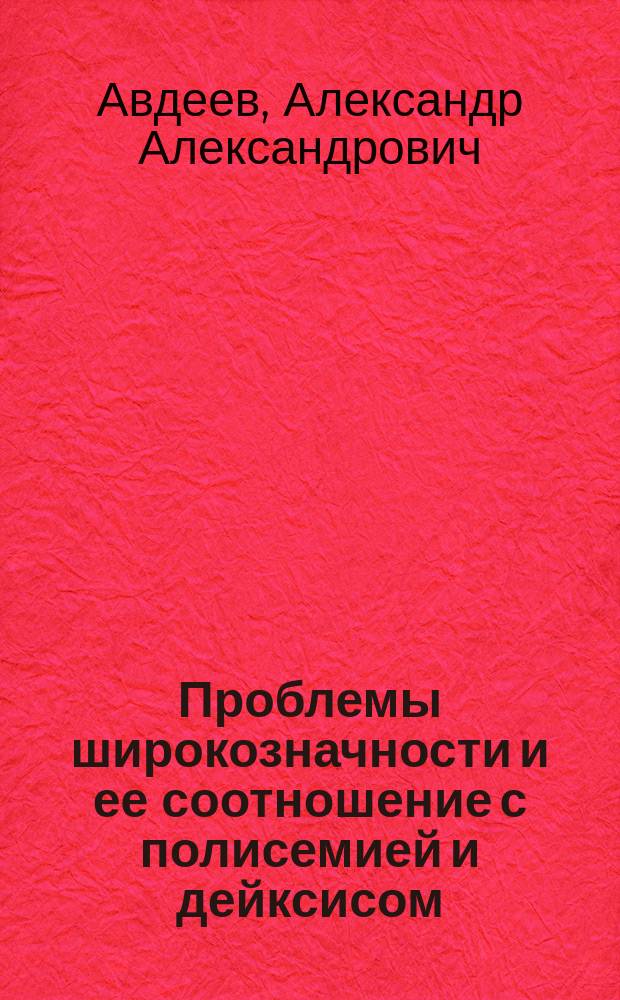 Проблемы широкозначности и ее соотношение с полисемией и дейксисом : (На материале имен существительных англ., рус. и фр. яз.) : Автореф. дис. на соиск. учен. степ. к.филол.н. : Спец. 10.02.19