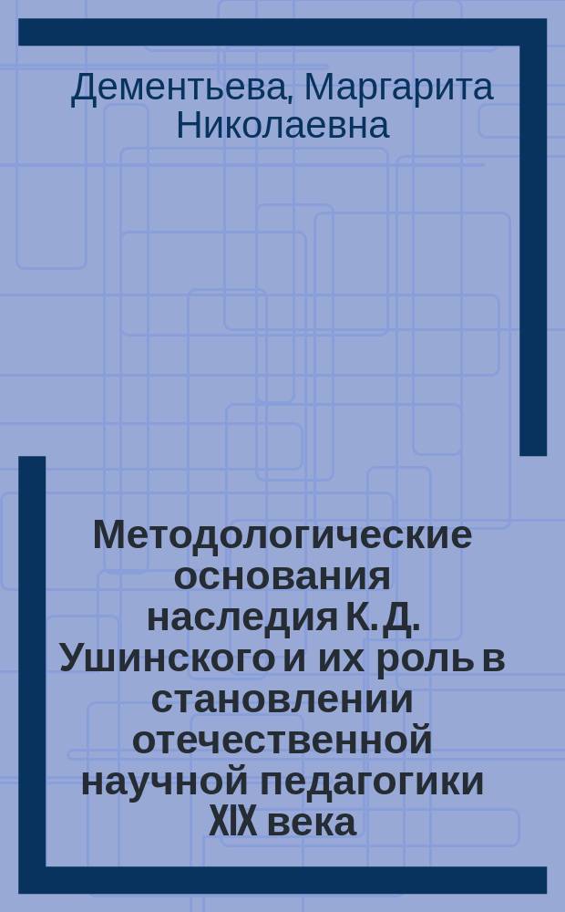 Методологические основания наследия К. Д. Ушинского и их роль в становлении отечественной научной педагогики XIX века : Автореф. дис. на соиск. учен. степ. к.п.н. : Спец. 13.00.01