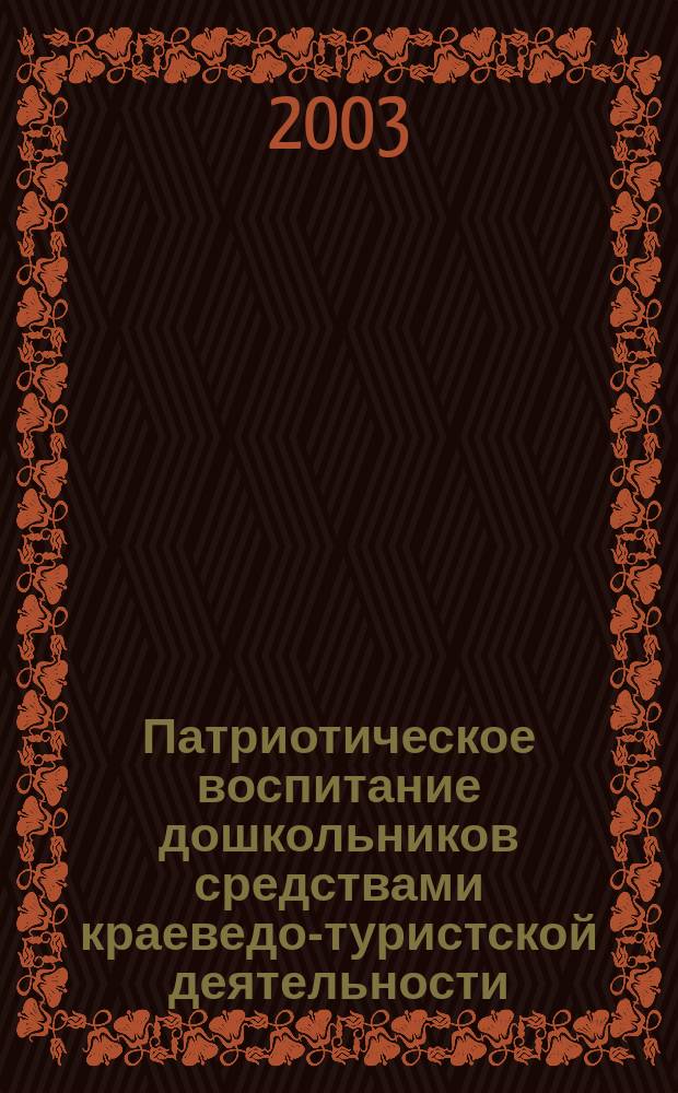 Патриотическое воспитание дошкольников средствами краеведо-туристской деятельности : Пособие для реализации гос. программы "Патриот. воспитание граждан Рос. Федерации на 2001-2005 гг."