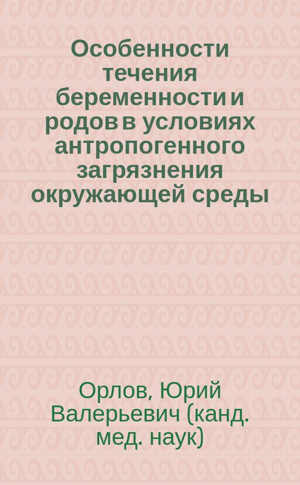 Особенности течения беременности и родов в условиях антропогенного загрязнения окружающей среды : Автореф. дис. на соиск. учен. степ. к.м.н. : Спец. 14.00.01
