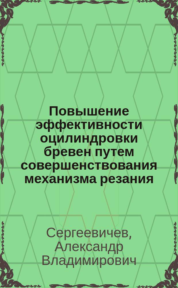 Повышение эффективности оцилиндровки бревен путем совершенствования механизма резания : Автореф. дис. на соиск. учен. степ. к.т.н. : Спец. 05.21.05