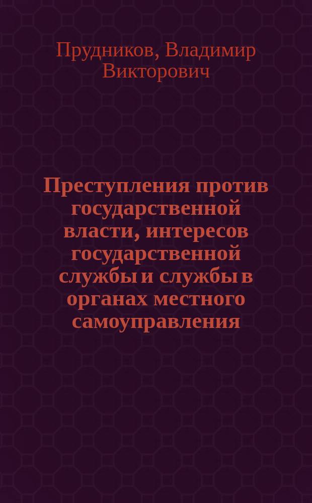Преступления против государственной власти, интересов государственной службы и службы в органах местного самоуправления (уголовно-правовые аспекты)