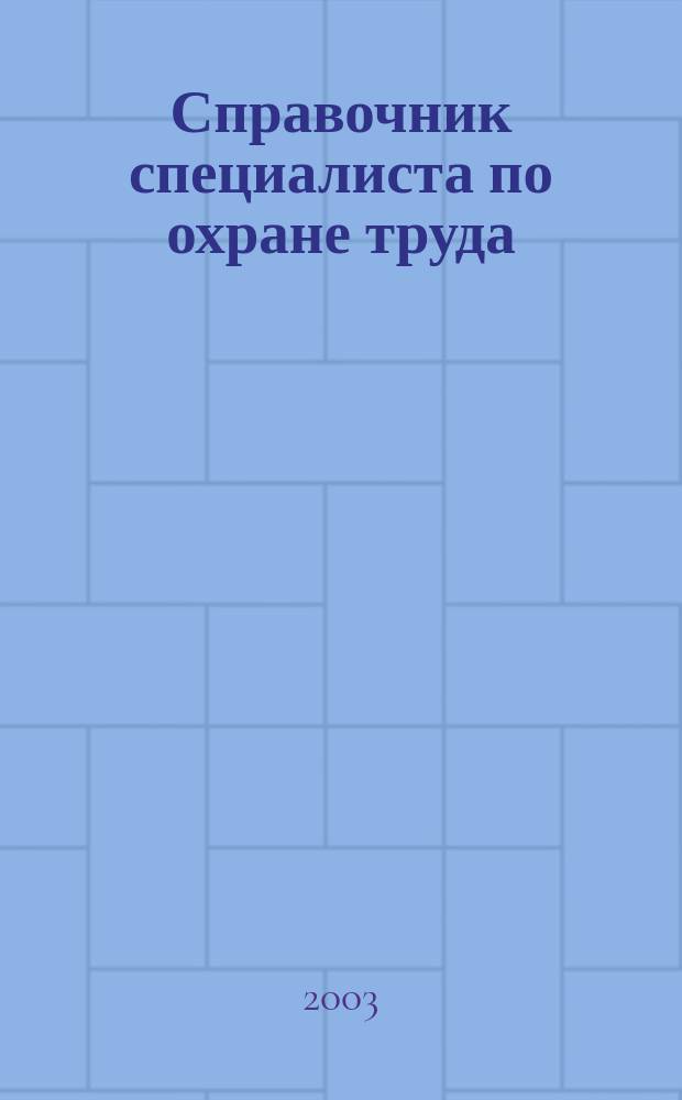 Справочник специалиста по охране труда : Сб. норматив. док. по состоянию на 1 февр. 2003 г