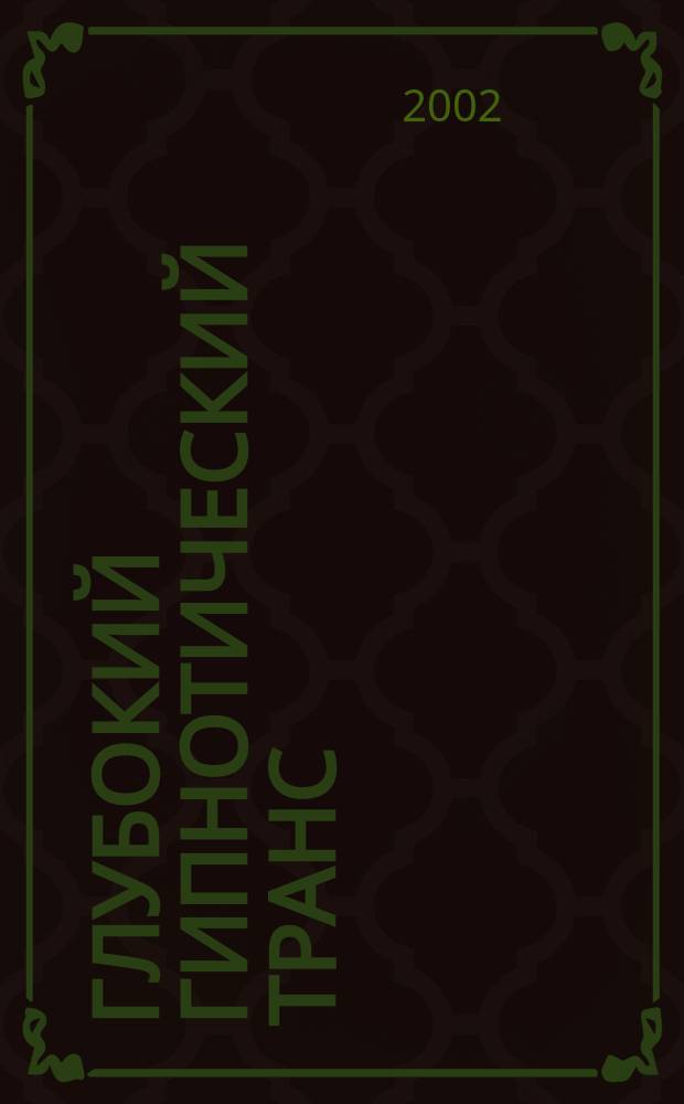 Глубокий гипнотический транс: индукция и использование. Искусство Мастера НЛП. Шаблоны гипнотических техник Милтона Эриксона с точки зрения НЛП