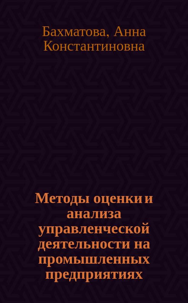 Методы оценки и анализа управленческой деятельности на промышленных предприятиях : Автореф. дис. на соиск. учен. степ. к.э.н. : Спец. 08.00.05