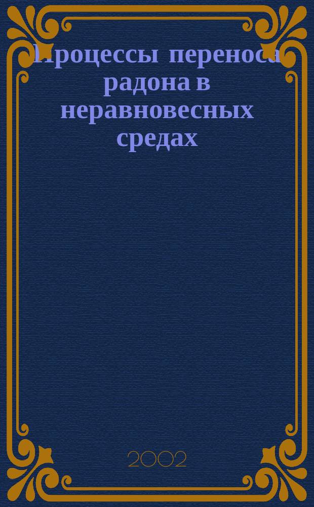 Процессы переноса радона в неравновесных средах : Автореф. дис. на соиск. учен. степ. к.ф.-м.н. : Спец. 01.04.01