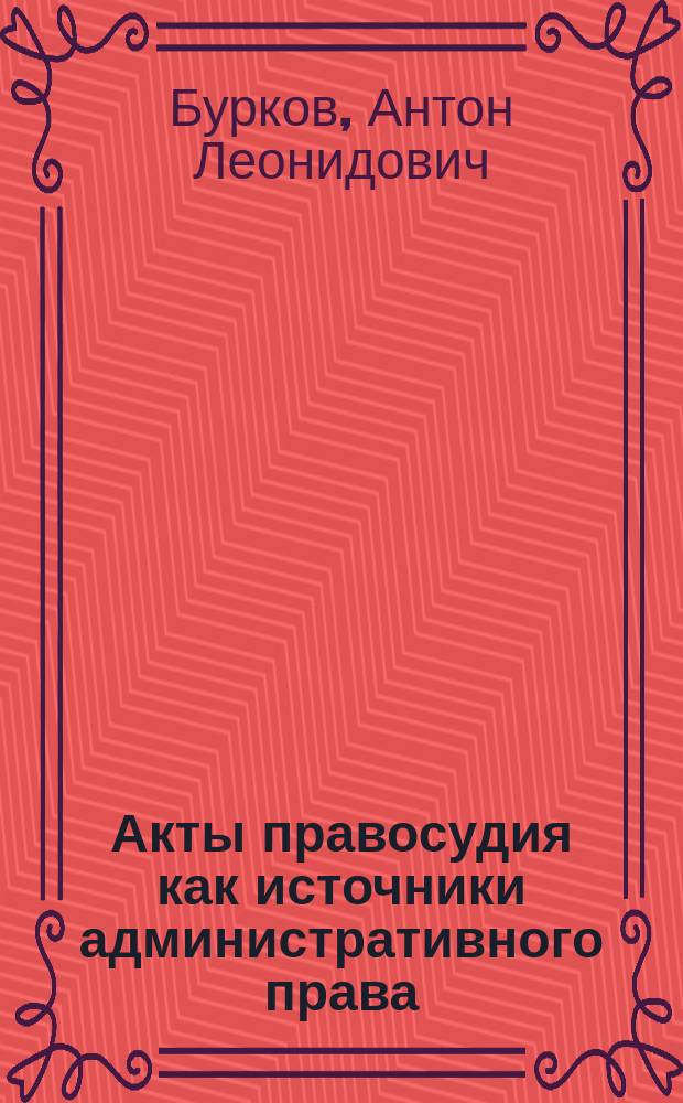 Акты правосудия как источники административного права : Автореф. дис. на соиск. учен. степ. к.ю.н. : Спец. 12.00.14
