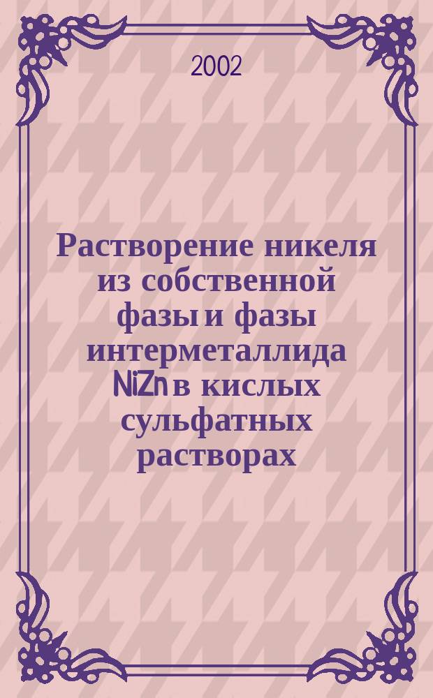 Растворение никеля из собственной фазы и фазы интерметаллида NiZn в кислых сульфатных растворах : Автореф. дис. на соиск. учен. степ. к.х.н. : Спец. 02.00.05