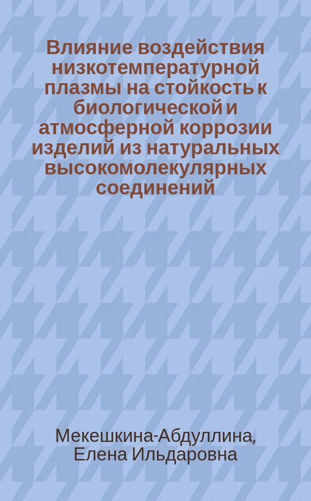 Влияние воздействия низкотемпературной плазмы на стойкость к биологической и атмосферной коррозии изделий из натуральных высокомолекулярных соединений : Автореф. дис. на соиск. учен. степ. к.т.н. : Спец. 05.19.01; Спец. 05.17.03
