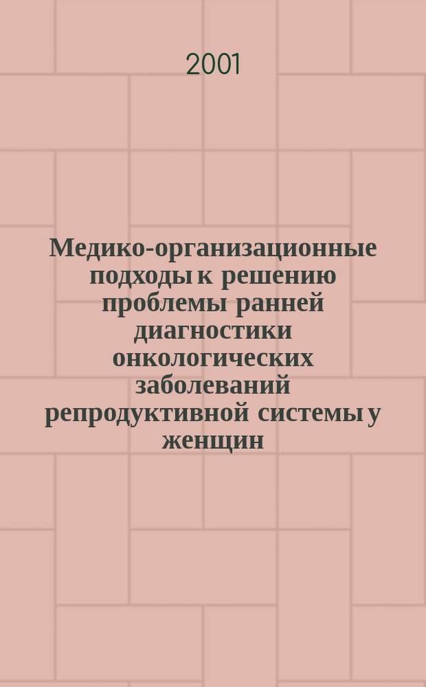 Медико-организационные подходы к решению проблемы ранней диагностики онкологических заболеваний репродуктивной системы у женщин : Автореф. дис. на соиск. учен. степ. к.м.н. : Спец. 14.00.33 : Спец. 14.00.01