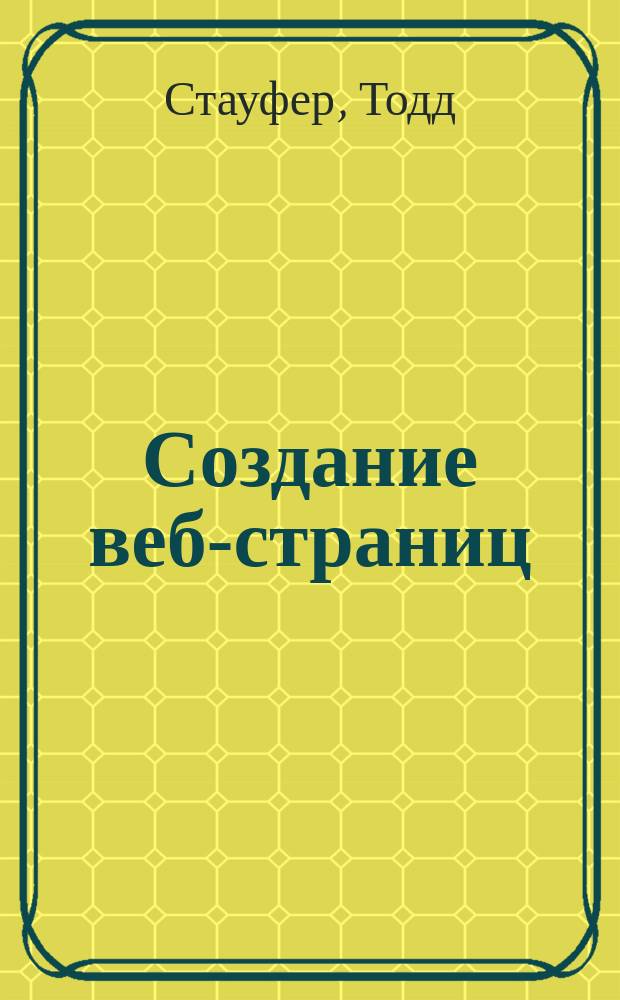 Создание веб-страниц : Пер. с англ.