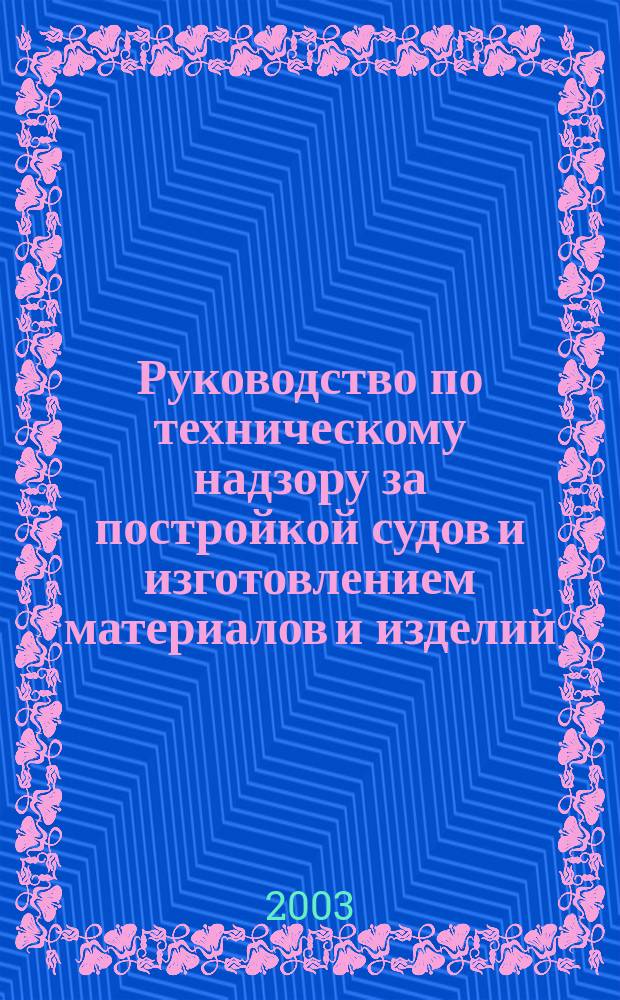 Руководство по техническому надзору за постройкой судов и изготовлением материалов и изделий. Ч. 5 : Надзор за изготовлением материалов