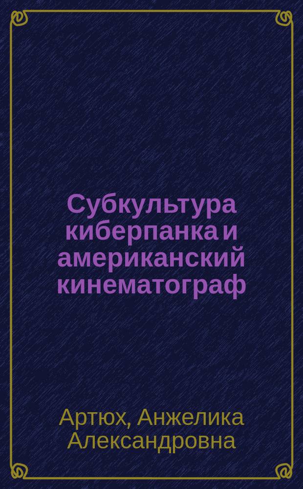 Субкультура киберпанка и американский кинематограф : Автореф. дис. на соиск. учен. степ. к.иск. : Спец. 17.00.09