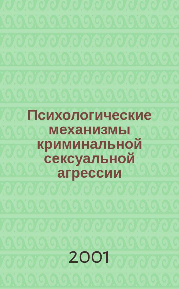 Психологические механизмы криминальной сексуальной агрессии : Автореф. дис. на соиск. учен. степ. д.психол.н. : Спец. 19.00.01