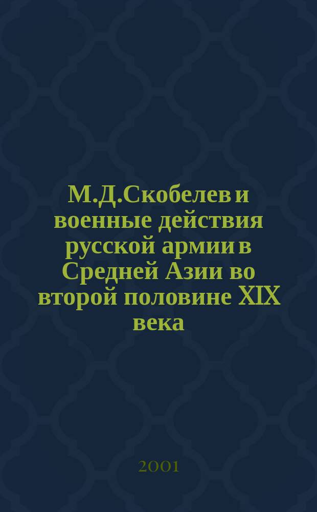 М.Д.Скобелев и военные действия русской армии в Средней Азии во второй половине XIX века : Автореф. дис. на соиск. учен. степ. к.ист.н. : Спец. 07.00.02