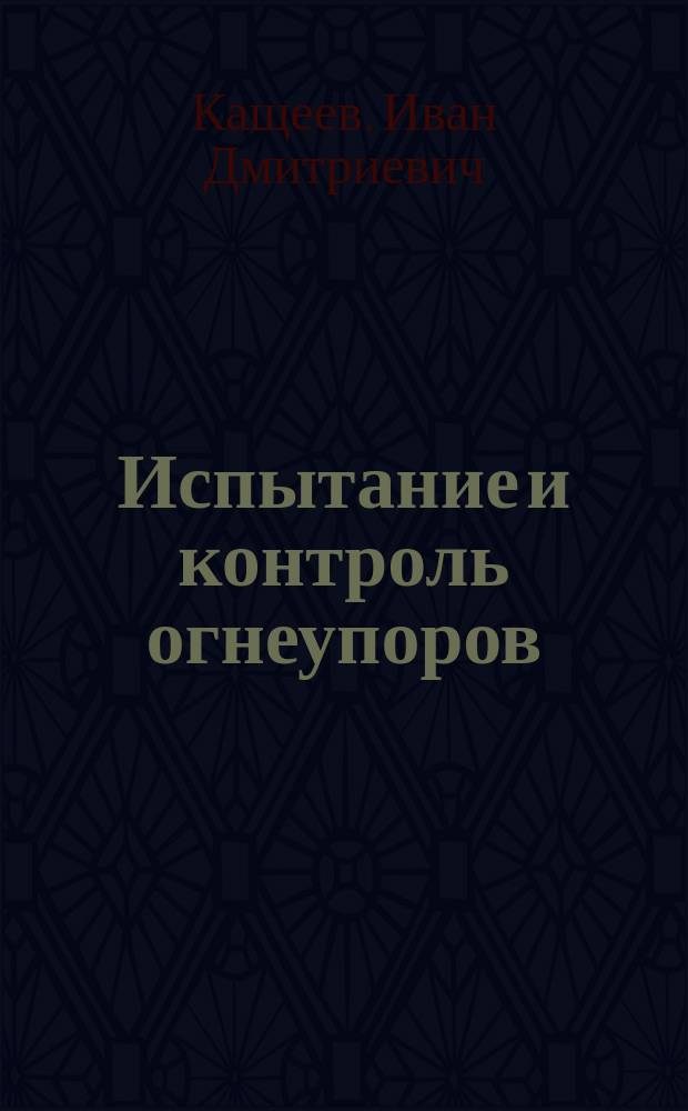Испытание и контроль огнеупоров : Учеб. пособие для вузов по направлению подгот. дипломир. специалистов 651300- "Металлургия"