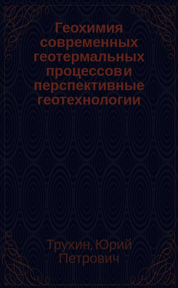 Геохимия современных геотермальных процессов и перспективные геотехнологии