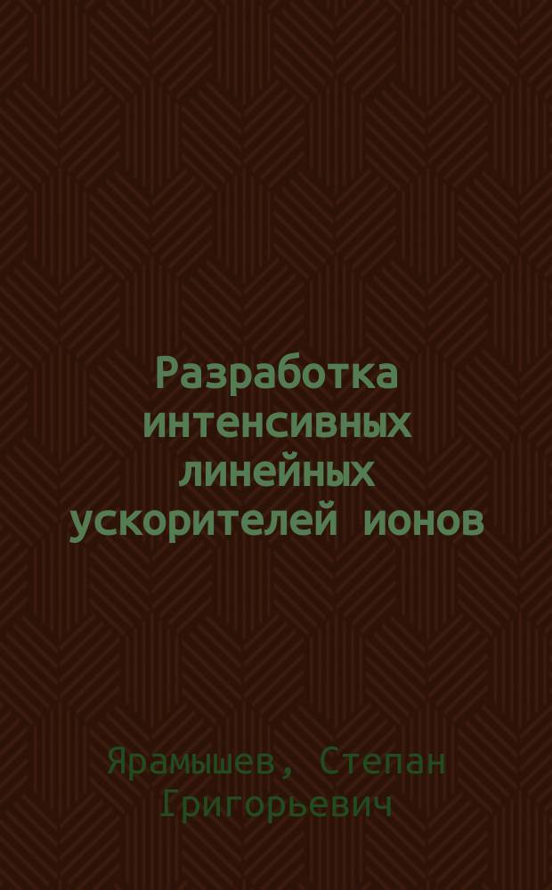 Разработка интенсивных линейных ускорителей ионов : Автореф. дис. на соиск. учен. степ. к.ф.-м.н. : Спец. 01.04.20