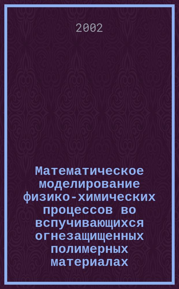 Математическое моделирование физико-химических процессов во вспучивающихся огнезащищенных полимерных материалах : Автореф. дис. на соиск. учен. степ. к.ф.-м.н. : Спец. 01.02.05; Спец. 01.04.17