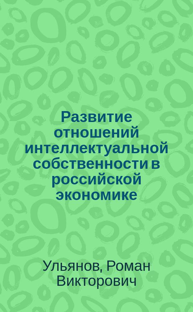 Развитие отношений интеллектуальной собственности в российской экономике : Автореф. дис. на соиск. учен. степ. к.э.н. : Спец. 08.00.01