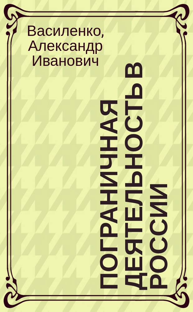 Пограничная деятельность в России: теория, практика и тенденции развития (конец XIX-XX вв) : Автореф. дис. на соиск. учен. степ. д.ист.н. : Спец. 07.00.02