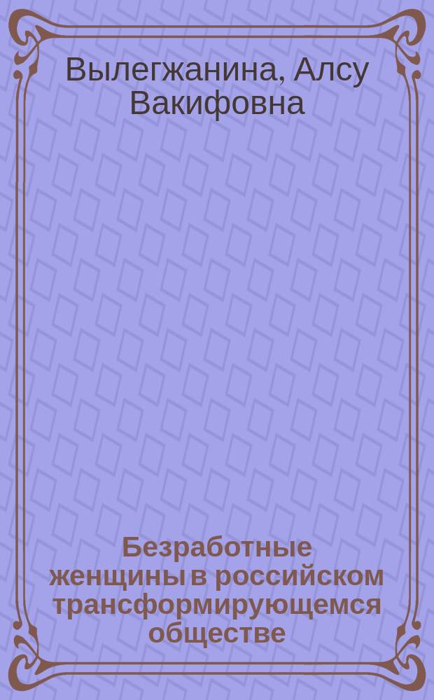 Безработные женщины в российском трансформирующемся обществе (на примере Республики Татарстан) : Автореф. дис. на соиск. учен. степ. к.социол.н. : Спец. 22.00.04