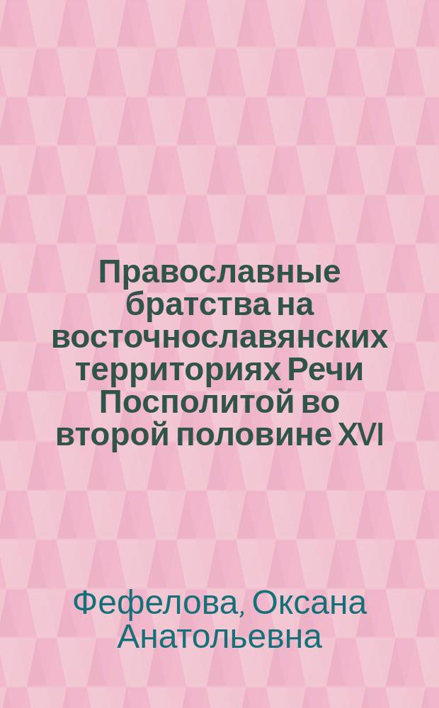 Православные братства на восточнославянских территориях Речи Посполитой во второй половине XVI - первой половине XVII веков : Автореф. дис. на соиск. учен. степ. к.ист.н. : Спец. 07.00.02