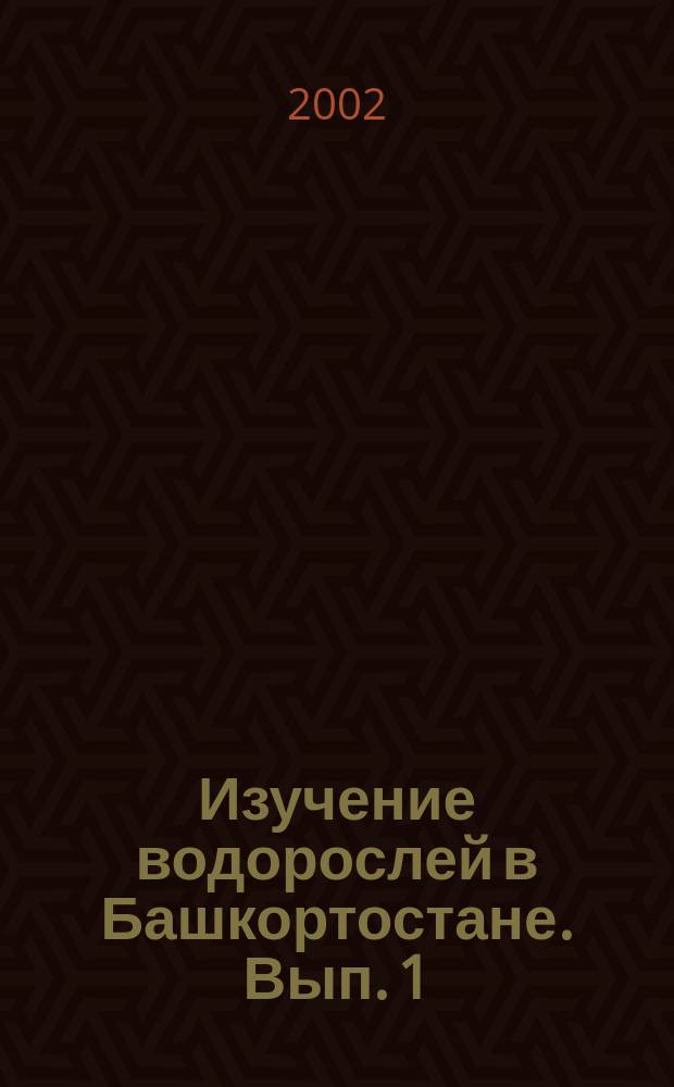 Изучение водорослей в Башкортостане. Вып. 1 : (1883-2001 гг.)