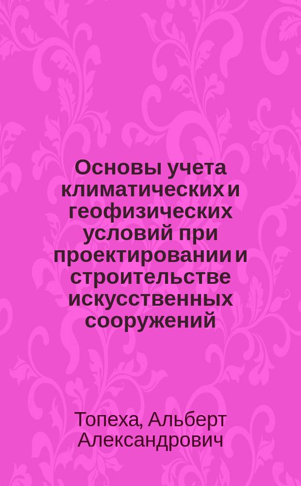 Основы учета климатических и геофизических условий при проектировании и строительстве искусственных сооружений : Учеб. пособие