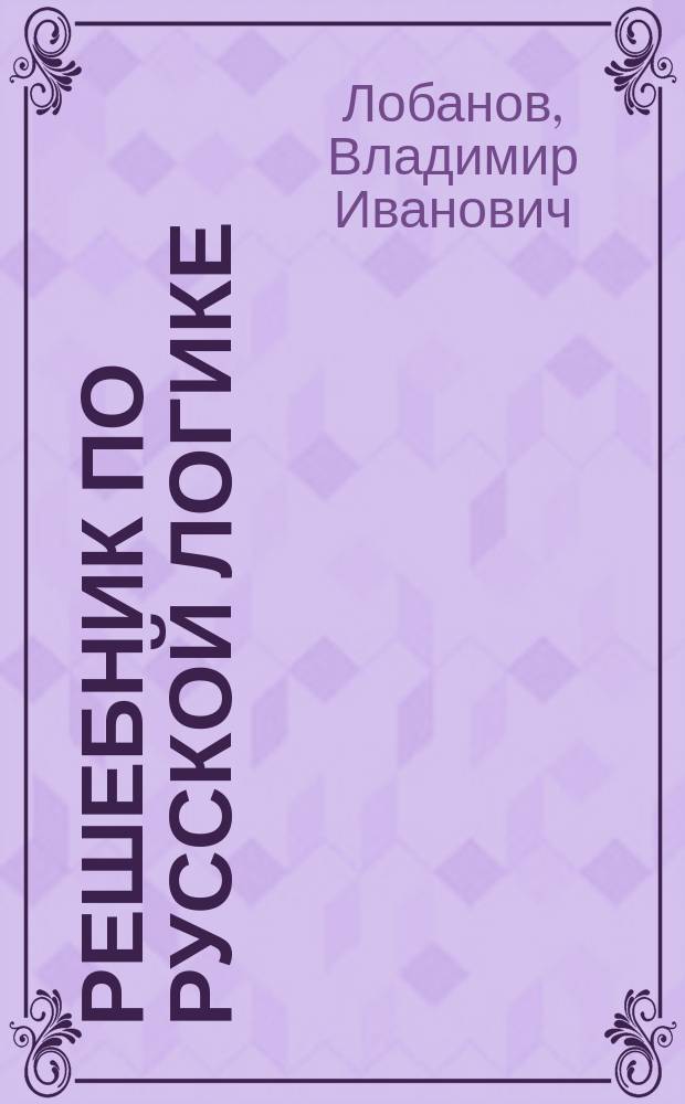 Решебник по русской логике : (Азбука мат. логики)