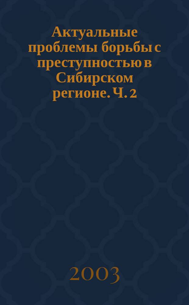 Актуальные проблемы борьбы с преступностью в Сибирском регионе. Ч. 2