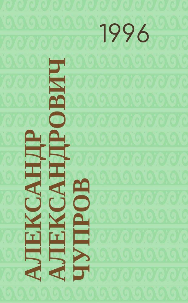 Александр Александрович Чупров (1874-1926) : Материалы конф. к 70-летию со дня кончины, 27-28 нояб. 1996 г