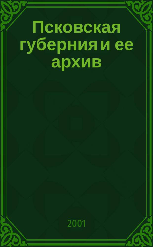 Псковская губерния и ее архив: история и современность : Материалы науч.-практ. конф., 16 нояб. 2001 г. : 225-летию образования Псков. губернии с центром в г. Пскове и губерн. арх. посвящ