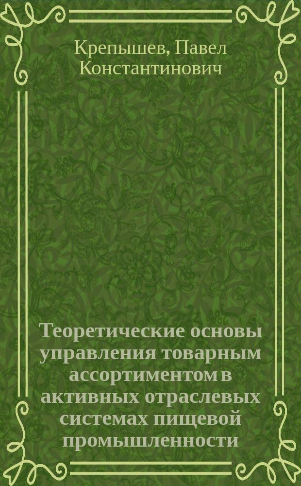Теоретические основы управления товарным ассортиментом в активных отраслевых системах пищевой промышленности : Автореф. дис. на соиск. учен. степ. д.э.н. : Спец. 08.00.05 : Спец. 05.13.01