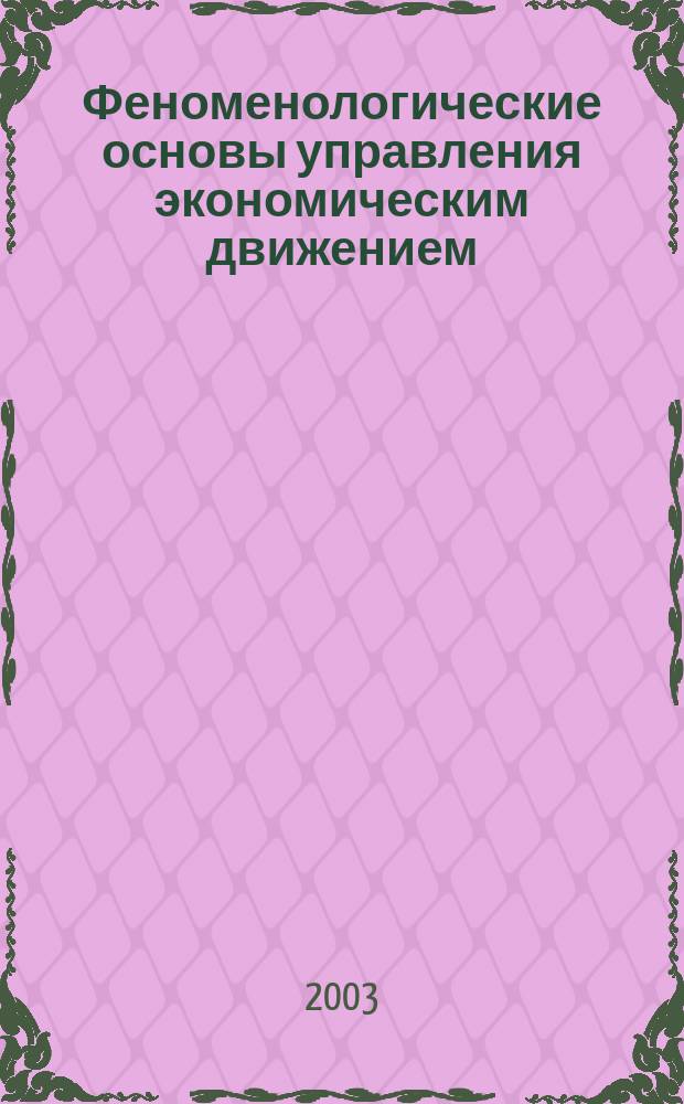 Феноменологические основы управления экономическим движением : Всерос. науч.-практ. конф., 2003 : Сб. материалов