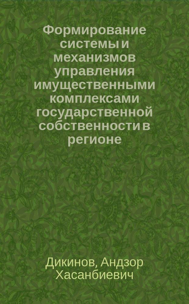 Формирование системы и механизмов управления имущественными комплексами государственной собственности в регионе : Автореф. дис. на соиск. учен. степ. д.э.н. : Спец. 08.00.05