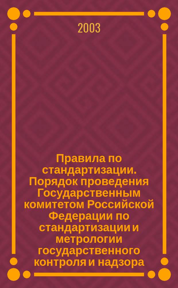 Правила по стандартизации. Порядок проведения Государственным комитетом Российской Федерации по стандартизации и метрологии государственного контроля и надзора : Утв. Госстандартом России 23.09.02