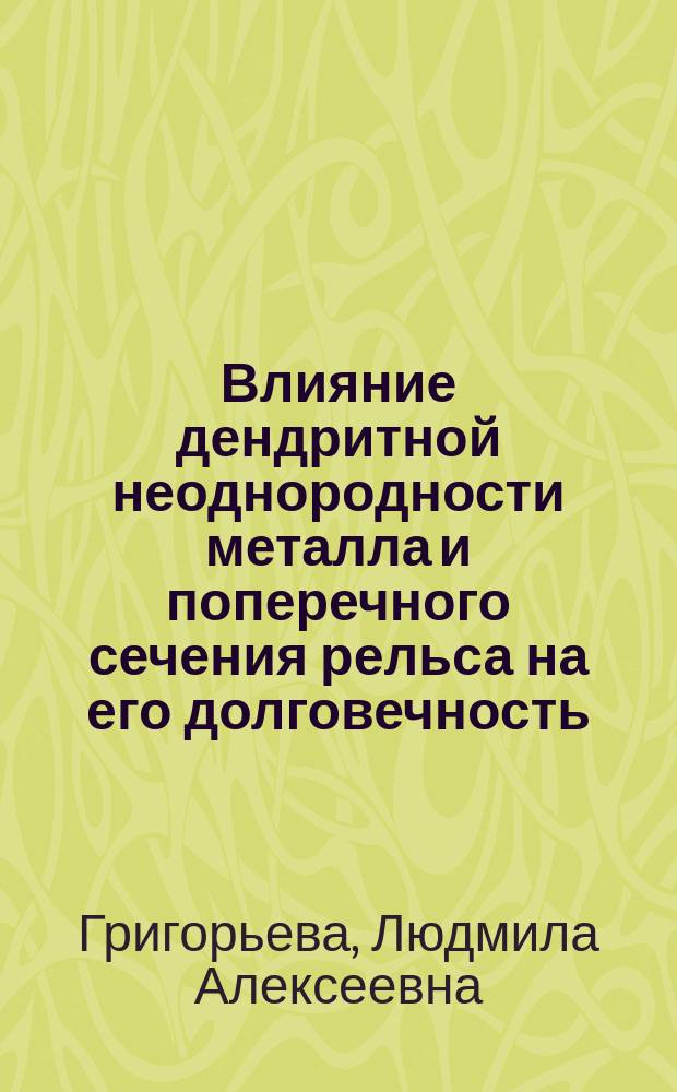 Влияние дендритной неоднородности металла и поперечного сечения рельса на его долговечность : Автореф. дис. на соиск. учен. степ. к.т.н. : Спец. 05.22.06