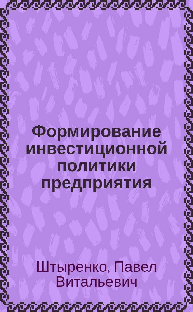 Формирование инвестиционной политики предприятия : Автореф. дис. на соиск. учен. степ. к.э.н. : Спец. 08.00.05