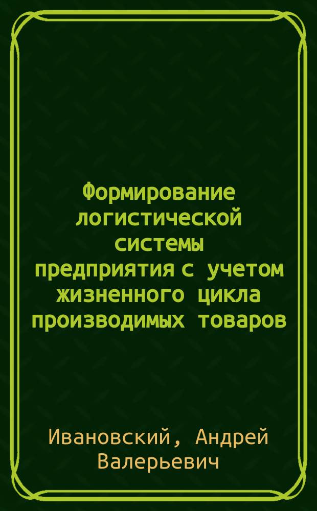 Формирование логистической системы предприятия с учетом жизненного цикла производимых товаров: (На прим. лег. пром-сти) : Автореф. дис. на соиск. учен. степ. к.э.н. : Спец. 08.00.05