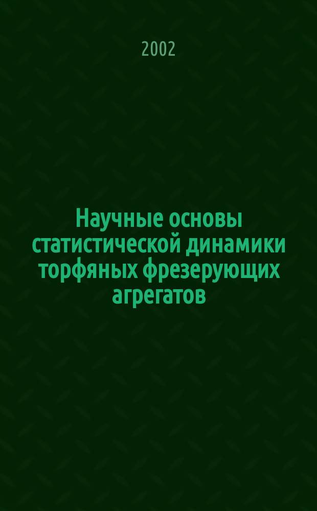 Научные основы статистической динамики торфяных фрезерующих агрегатов : Автореф. дис. на соиск. учен. степ. д.т.н. : Спец. 05.05.06