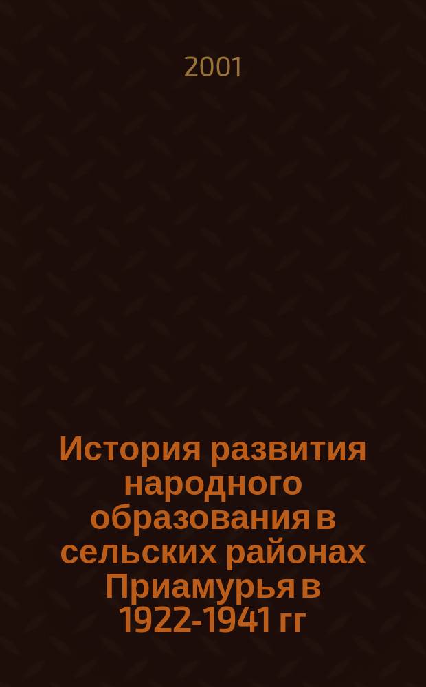 История развития народного образования в сельских районах Приамурья в 1922-1941 гг : Автореф. дис. на соиск. учен. степ. к.ист.н. : Спец. 07.00.02