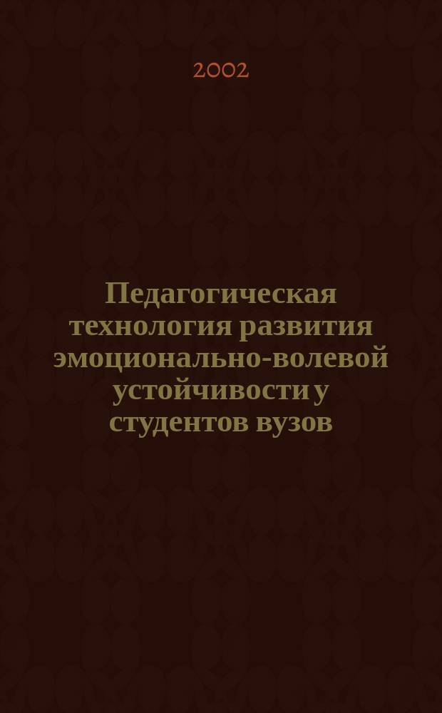 Педагогическая технология развития эмоционально-волевой устойчивости у студентов вузов : Автореф. дис. на соиск. учен. степ. к.п.н. : Спец. 13.00.01