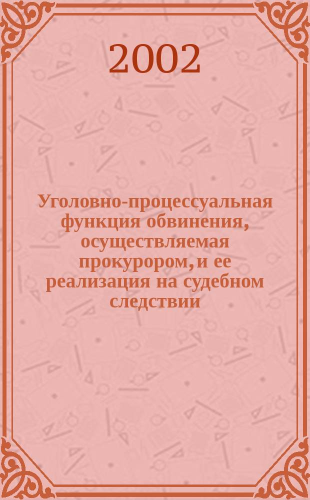 Уголовно-процессуальная функция обвинения, осуществляемая прокурором, и ее реализация на судебном следствии : Автореф. дис. на соиск. учен. степ. к.ю.н. : Спец. 12.00.09