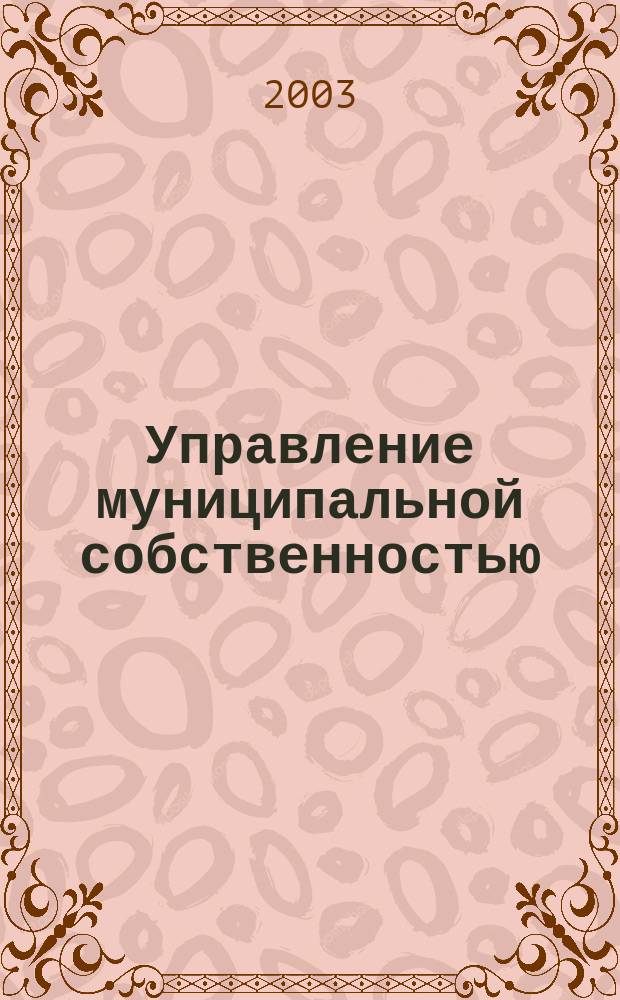 Управление муниципальной собственностью : (Отеч. и зарубеж. опыт) : Учеб. пособие : Для студентов по спец. 06.11 - Менеджмент