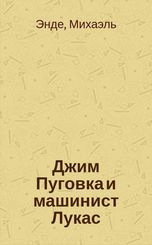 Джим Пуговка и машинист Лукас : Повесть-сказка : Для детей мл. и сред. шк. возраста